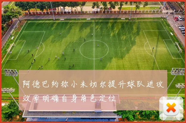 阿德巴约称小米切尔提升球队进攻效率明确自身角色定位