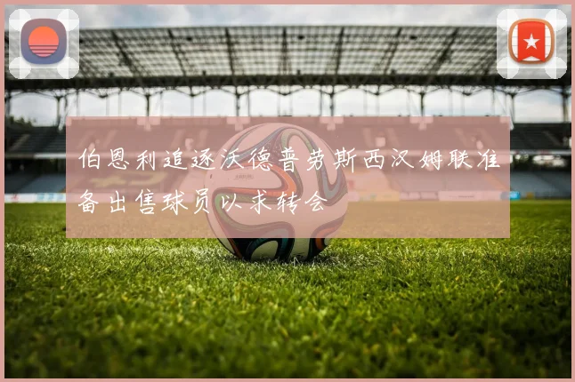 伯恩利追逐沃德普劳斯西汉姆联准备出售球员以求转会