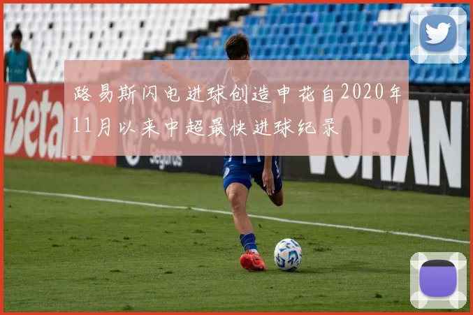 路易斯闪电进球创造申花自2020年11月以来中超最快进球纪录