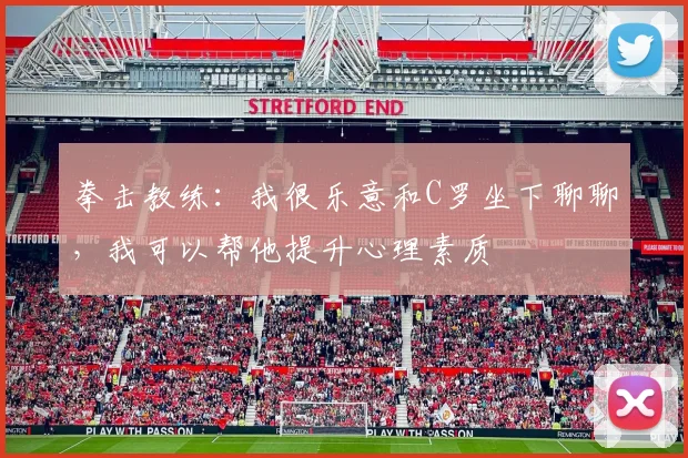 拳击教练：我很乐意和C罗坐下聊聊，我可以帮他提升心理素质