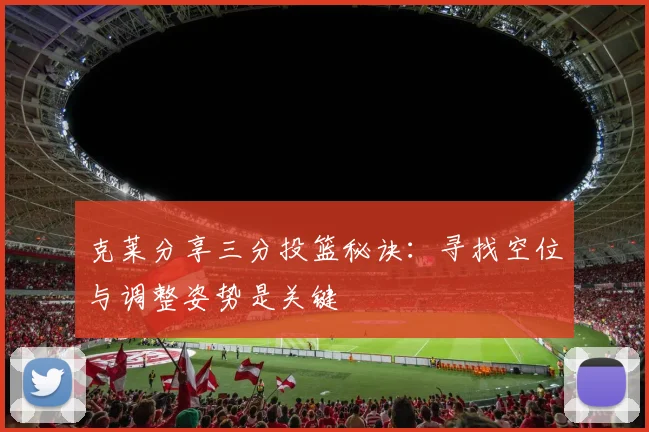 克莱分享三分投篮秘诀：寻找空位与调整姿势是关键