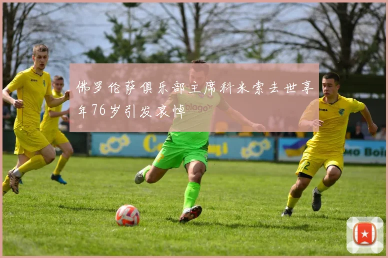 佛罗伦萨俱乐部主席科米索去世享年76岁引发哀悼