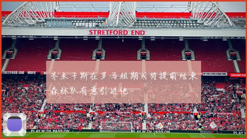 齐米卡斯在罗马租期或将提前结束森林队有意引进他