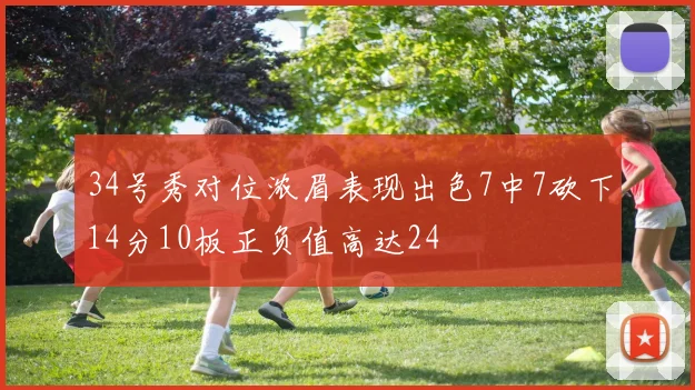 34号秀对位浓眉表现出色7中7砍下14分10板正负值高达24