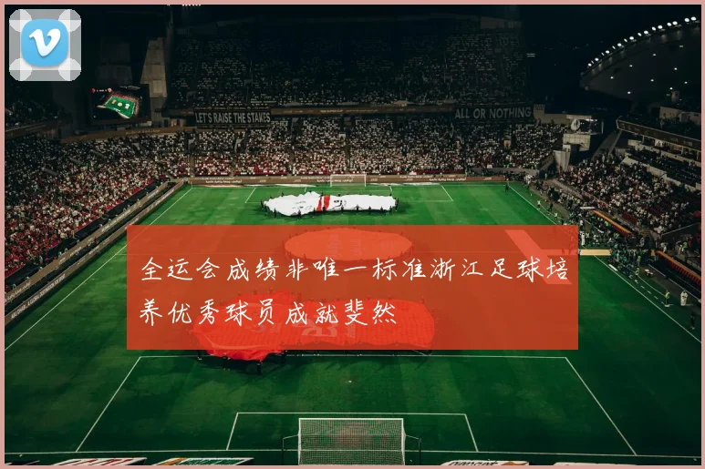 全运会成绩非唯一标准浙江足球培养优秀球员成就斐然