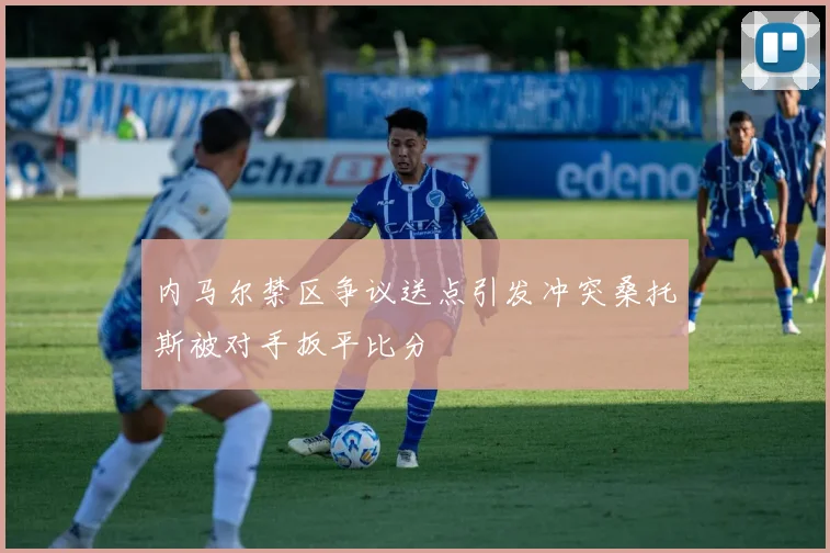 内马尔禁区争议送点引发冲突桑托斯被对手扳平比分