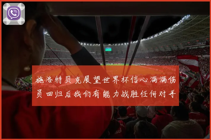 施洛特贝克展望世界杯信心满满伤员回归后我们有能力战胜任何对手