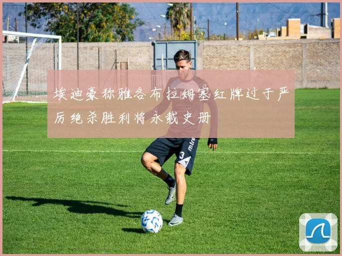 埃迪豪称雅各布拉姆塞红牌过于严厉绝杀胜利将永载史册