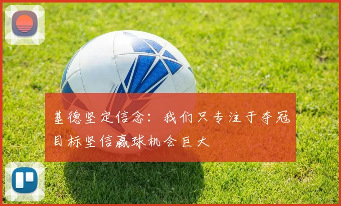 基德坚定信念：我们只专注于夺冠目标坚信赢球机会巨大