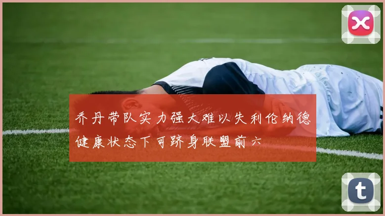 乔丹带队实力强大难以失利伦纳德健康状态下可跻身联盟前六