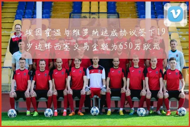 埃因霍温与维罗纳达成协议签下19岁边锋西塞交易金额为650万欧元
