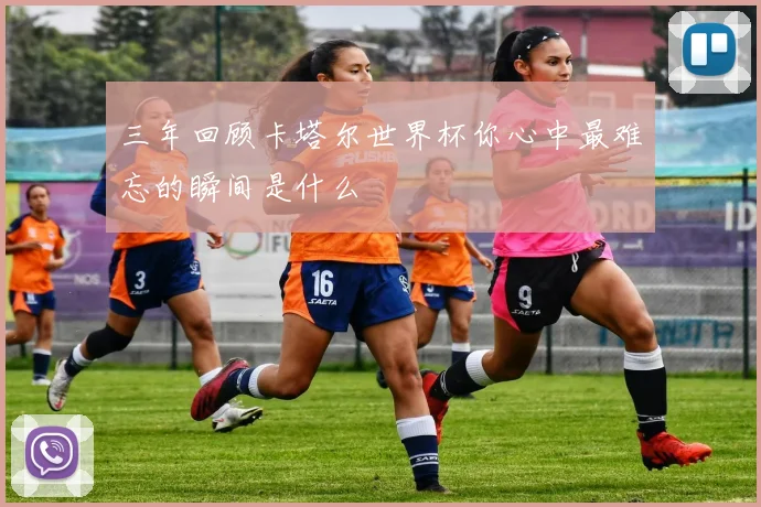 三年回顾卡塔尔世界杯你心中最难忘的瞬间是什么