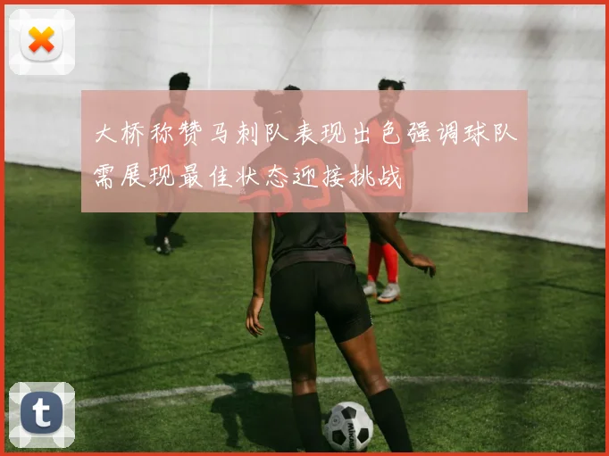 大桥称赞马刺队表现出色强调球队需展现最佳状态迎接挑战