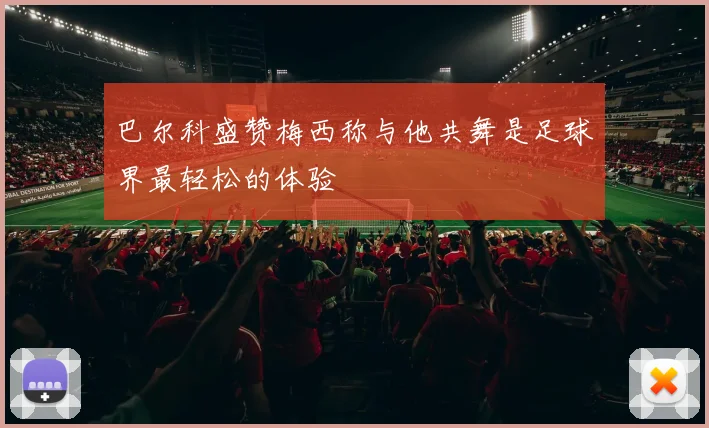 巴尔科盛赞梅西称与他共舞是足球界最轻松的体验