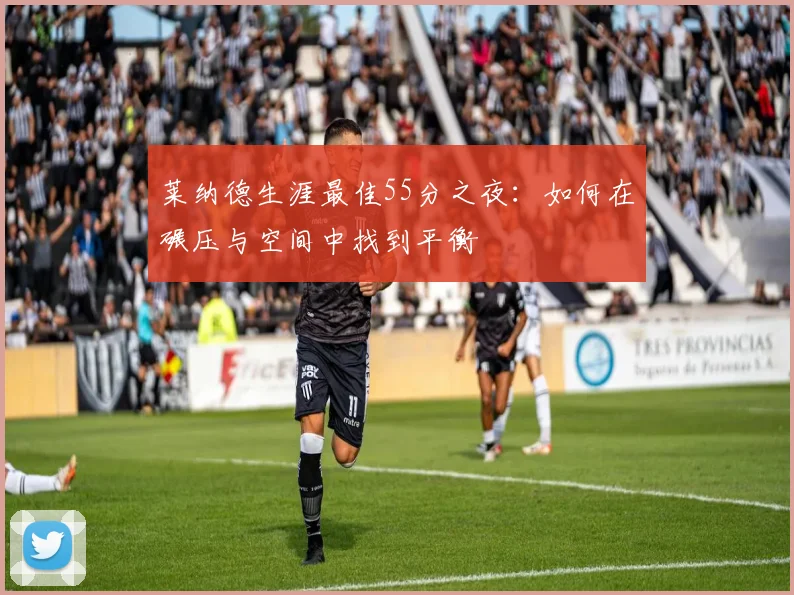 莱纳德生涯最佳55分之夜：如何在碾压与空间中找到平衡