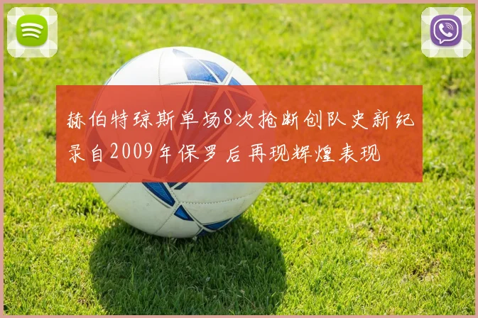 赫伯特琼斯单场8次抢断创队史新纪录自2009年保罗后再现辉煌表现