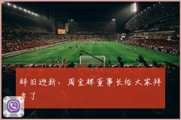 辞旧迎新，周金辉董事长给大家拜年了