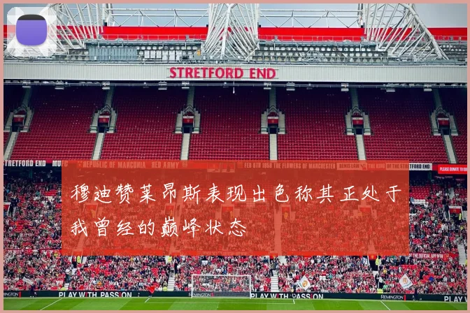 穆迪赞莱昂斯表现出色称其正处于我曾经的巅峰状态