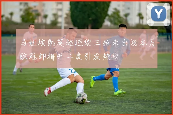 马杜埃凯英超连续三轮未出场本月欧冠却梅开二度引发热议