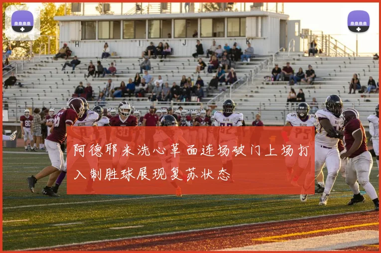 阿德耶米洗心革面连场破门上场打入制胜球展现复苏状态