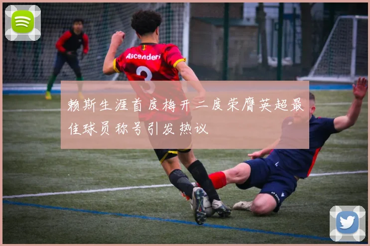 赖斯生涯首度梅开二度荣膺英超最佳球员称号引发热议
