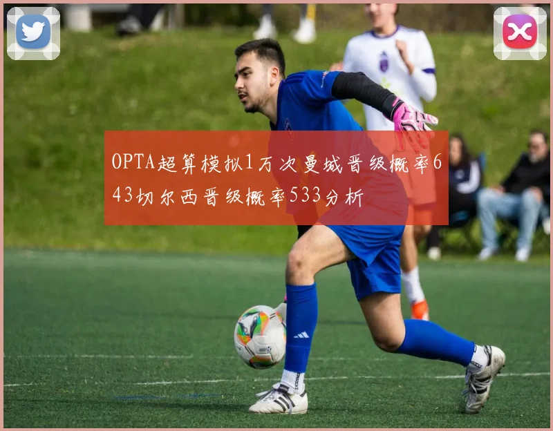 OPTA超算模拟1万次曼城晋级概率643切尔西晋级概率533分析