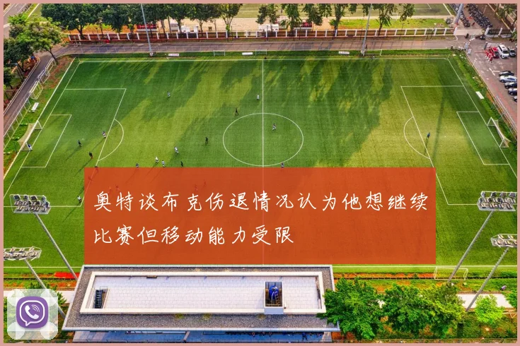 奥特谈布克伤退情况认为他想继续比赛但移动能力受限